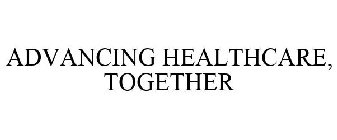 ADVANCING HEALTHCARE, TOGETHER