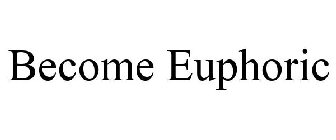 BECOME EUPHORIC