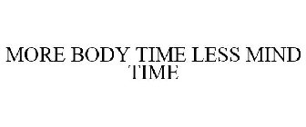 MORE BODY TIME LESS MIND TIME