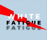 WHITE FATIGUE