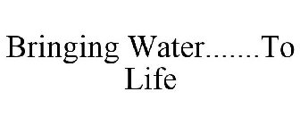 BRINGING WATER.......TO LIFE