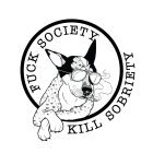 FUCK SOCIETY KILL SOBRIETY