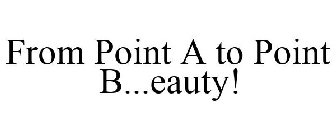 FROM POINT A TO POINT B...EAUTY!