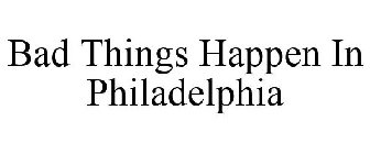 BAD THINGS HAPPEN IN PHILADELPHIA