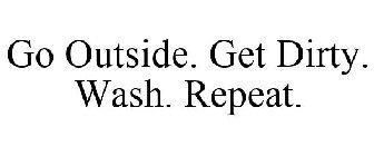 GO OUTSIDE. GET DIRTY. WASH. REPEAT.