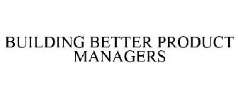 BUILDING BETTER PRODUCT MANAGERS