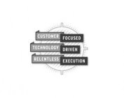 CUSTOMER FOCUSED TECHNOLOGY DRIVEN RELENTLESS EXECUTION