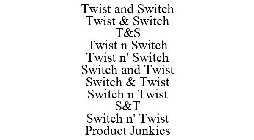 TWIST AND SWITCH TWIST & SWITCH T&S TWIST N SWITCH TWIST N' SWITCH SWITCH AND TWIST SWITCH & TWIST SWITCH N TWIST S&T SWITCH N' TWIST PRODUCT JUNKIES