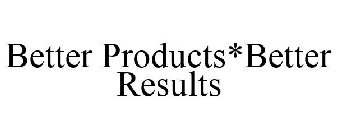 BETTER PRODUCTS*BETTER RESULTS