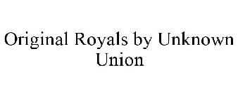 ORIGINAL ROYALS BY UNKNOWN UNION