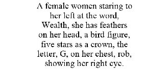 A FEMALE WOMEN STARING TO HER LEFT AT THE WORD, WEALTH, SHE HAS FEATHERS ON HER HEAD, A BIRD FIGURE, FIVE STARS AS A CROWN, THE LETTER, G, ON HER CHEST, ROB, SHOWING HER RIGHT EYE.