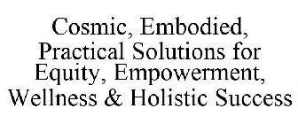 COSMIC, EMBODIED, PRACTICAL SOLUTIONS FOR EQUITY, EMPOWERMENT, WELLNESS & HOLISTIC SUCCESS