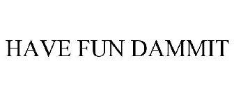 HAVE FUN DAMMIT