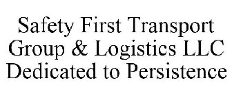 SAFETY FIRST TRANSPORT GROUP & LOGISTICS LLC DEDICATED TO PERSISTENCE