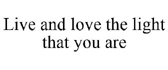 LIVE AND LOVE THE LIGHT THAT YOU ARE