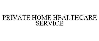 PRIVATE HOME HEALTHCARE SERVICE
