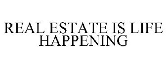 REAL ESTATE IS LIFE HAPPENING