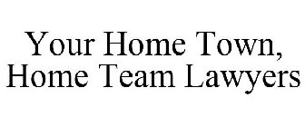 YOUR HOME TOWN, HOME TEAM LAWYERS