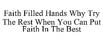 FAITH FILLED HANDS WHY TRY THE REST WHEN YOU CAN PUT FAITH IN THE BEST