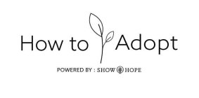 HOW TO ADOPT POWERED BY : SHOW HOPE