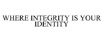 WHERE INTEGRITY IS YOUR IDENTITY