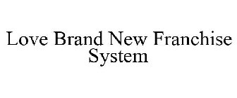 LOVE BRAND NEW FRANCHISE SYSTEM