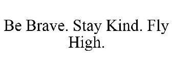 BE BRAVE. STAY KIND. FLY HIGH.
