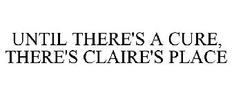 UNTIL THERE'S A CURE, THERE'S CLAIRE'S PLACE