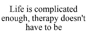 LIFE IS COMPLICATED ENOUGH, THERAPY DOESN'T HAVE TO BE