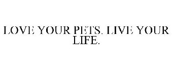LOVE YOUR PETS. LIVE YOUR LIFE.