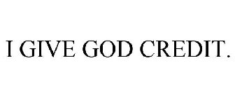 I GIVE GOD CREDIT.