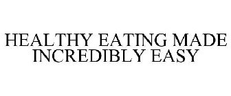 HEALTHY EATING MADE INCREDIBLY EASY