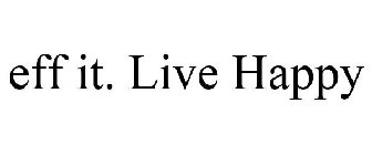 EFF IT. LIVE HAPPY