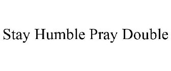 STAY HUMBLE PRAY DOUBLE