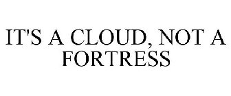 IT'S A CLOUD, NOT A FORTRESS