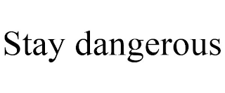 STAY DANGEROUS