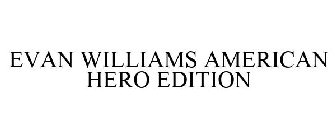 EVAN WILLIAMS AMERICAN HERO EDITION