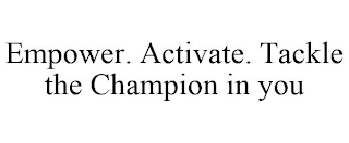 EMPOWER. ACTIVATE. TACKLE THE CHAMPION IN YOU