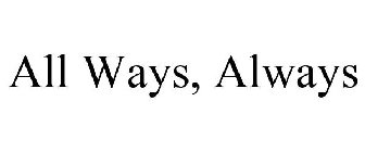 ALL WAYS, ALWAYS