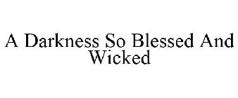 A DARKNESS SO BLESSED AND WICKED