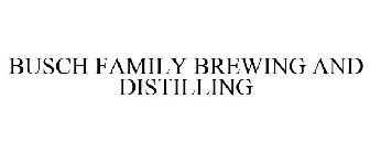 BUSCH FAMILY BREWING AND DISTILLING