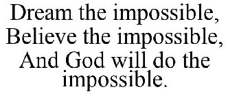 DREAM THE IMPOSSIBLE, BELIEVE THE IMPOSSIBLE, AND GOD WILL DO THE IMPOSSIBLE.
