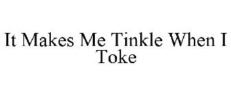 IT MAKES ME TINKLE WHEN I TOKE