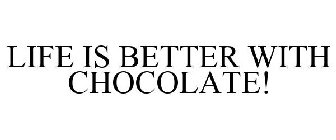 LIFE IS BETTER WITH CHOCOLATE!