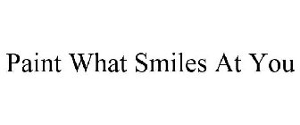 PAINT WHAT SMILES AT YOU