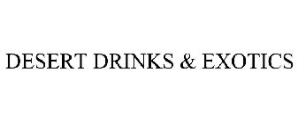 DESERT DRINKS & EXOTICS