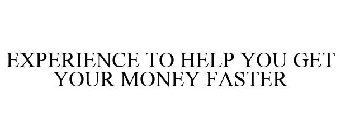 EXPERIENCE TO HELP YOU GET YOUR MONEY FASTER