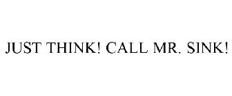 JUST THINK! CALL MR. SINK!