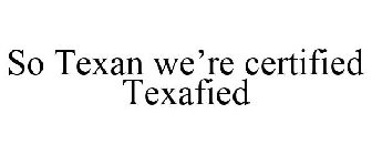 SO TEXAN WE'RE CERTIFIED TEXAFIED