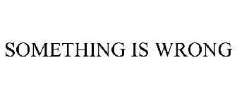 SOMETHING IS WRONG